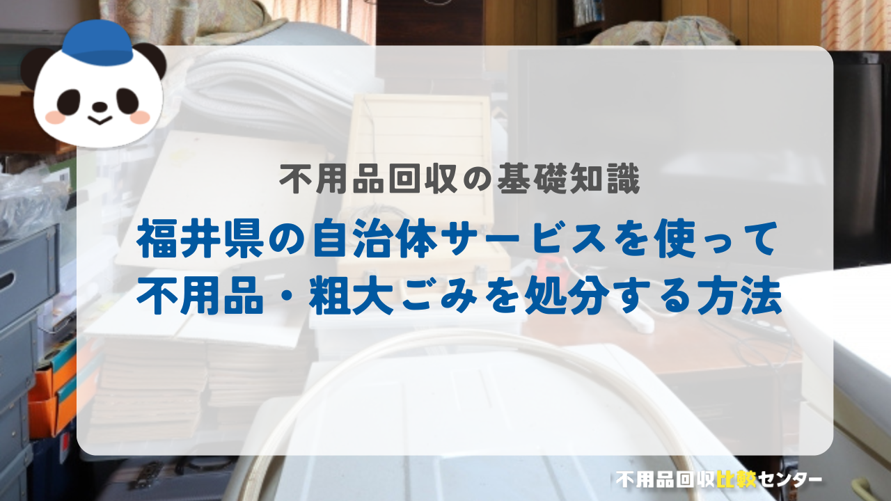 福井県の自治体サービスを使って不用品・粗大ごみを処分する方法