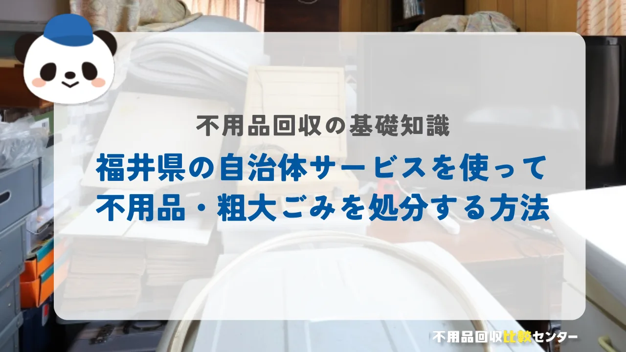 福井県の自治体サービスを使って不用品・粗大ごみを処分する方法