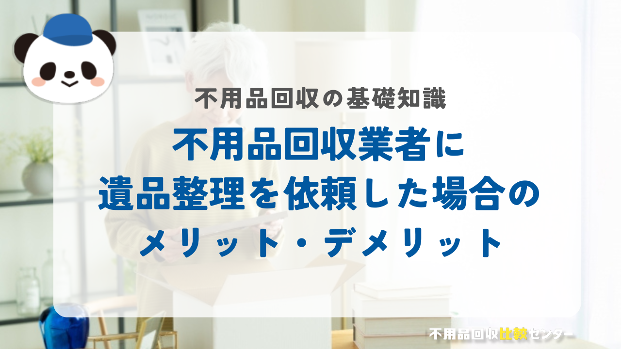 不用品回収業者に遺品整理を依頼した場合のメリット・デメリット