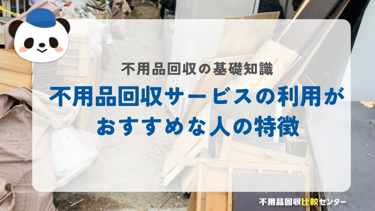 不用品回収サービスの利用がおすすめな人の特徴