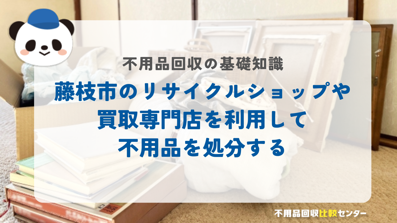 藤枝市のリサイクルショップや買取専門店を利用して不用品を処分する