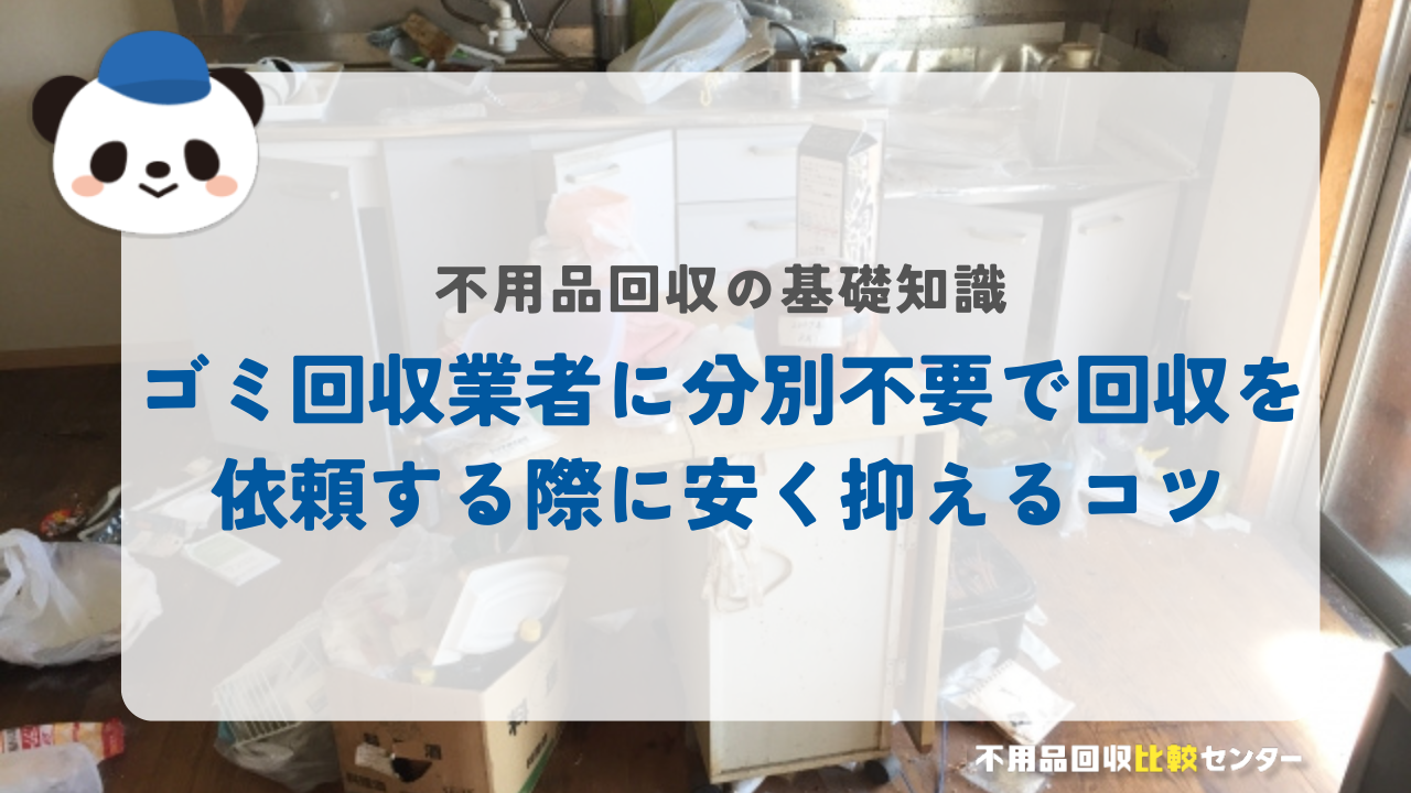 ゴミ回収業者に分別不要で回収を依頼する際に安く抑えるコツ