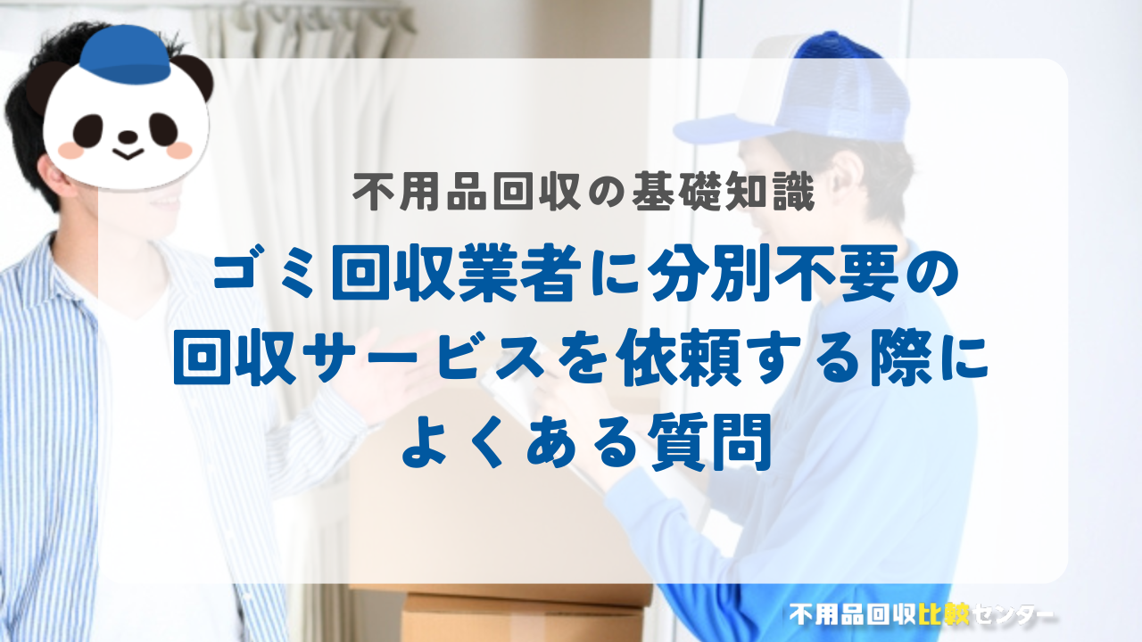 ゴミ回収業者に分別不要の回収サービスを依頼する際によくある質問