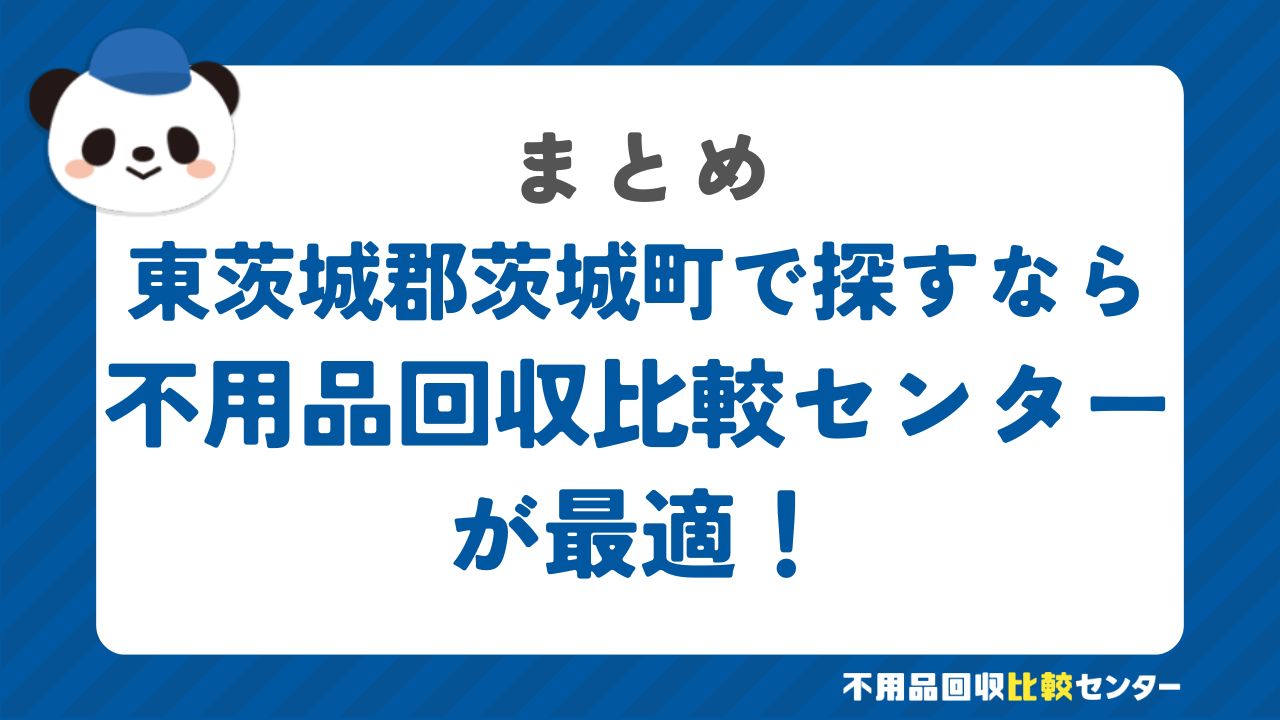 まとめ：東茨城郡茨城町で不用品回収サービスを提供する業者は不用品回収比較センターで見つけよう！