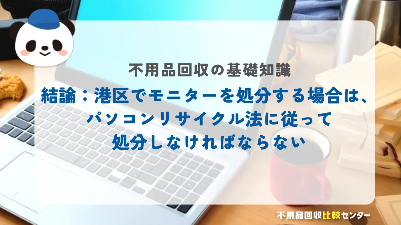 結論：港区でモニターを処分する場合は、パソコンリサイクル法に従って処分しなければならない