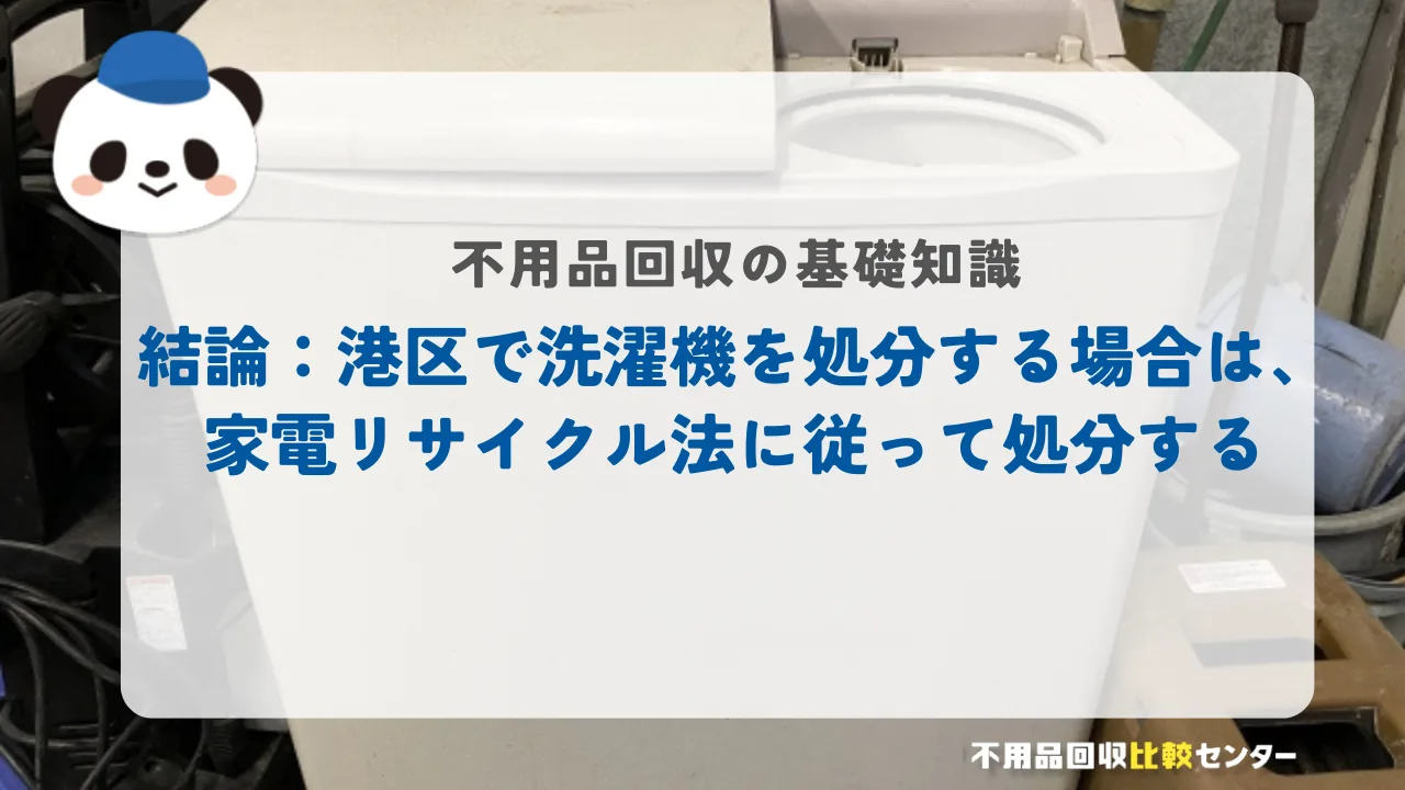 結論：港区で洗濯機を処分する場合は、家電リサイクル法に従って処分する