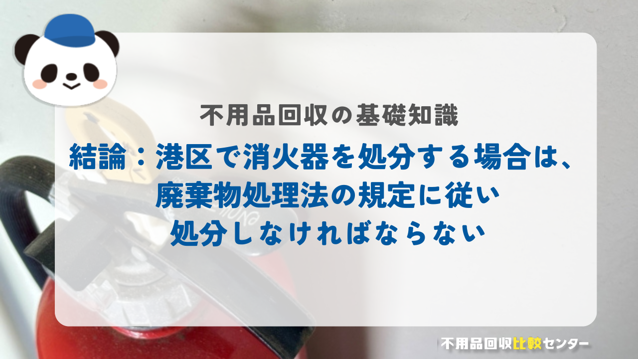 結論：港区で消火器を処分する場合は、廃棄物処理法の規定に従い処分しなければならない