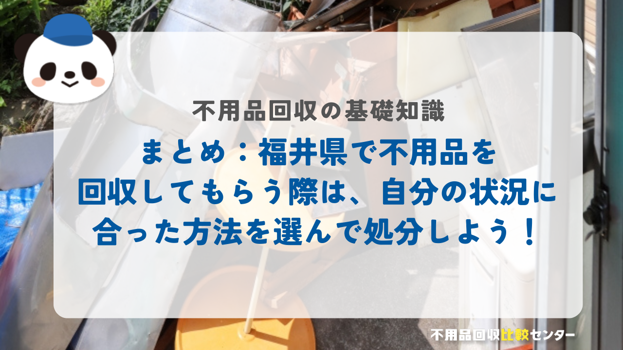 まとめ：福井県で不用品を回収してもらう際は、自分の状況に合った方法を選んで処分しよう！