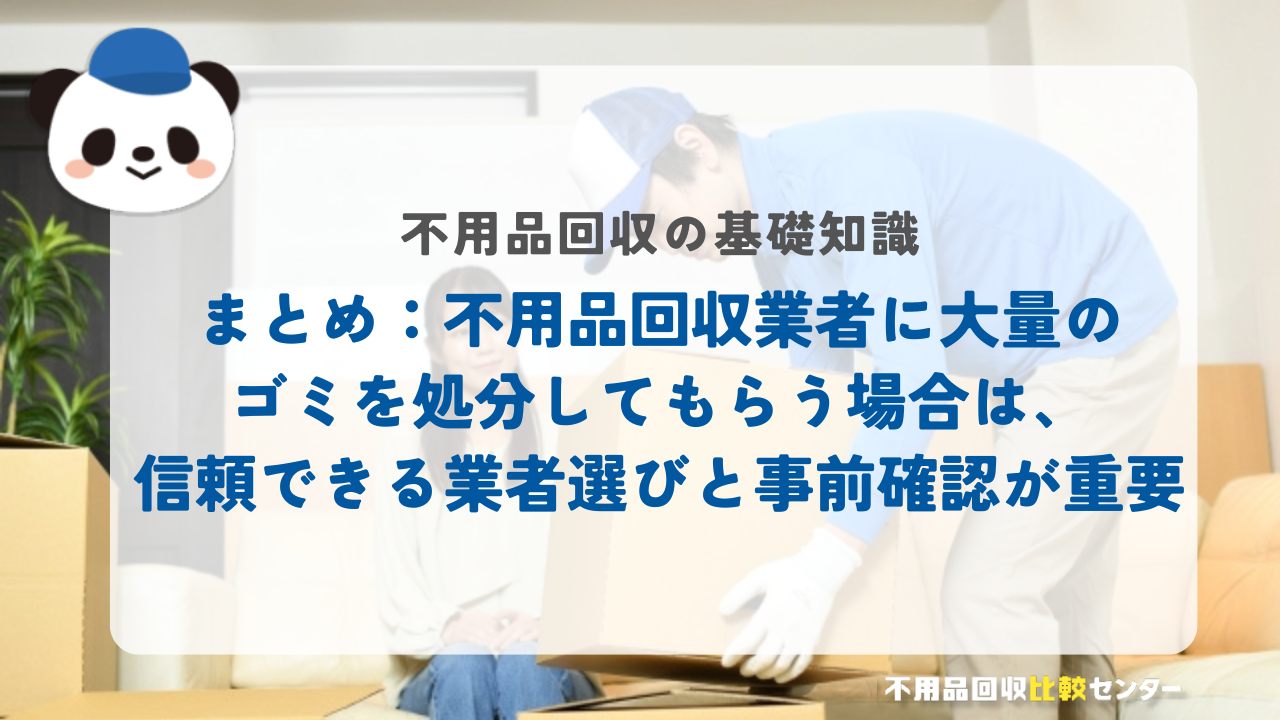 まとめ：不用品回収業者に大量のゴミを処分してもらう場合は、信頼できる業者選びと事前確認が重要