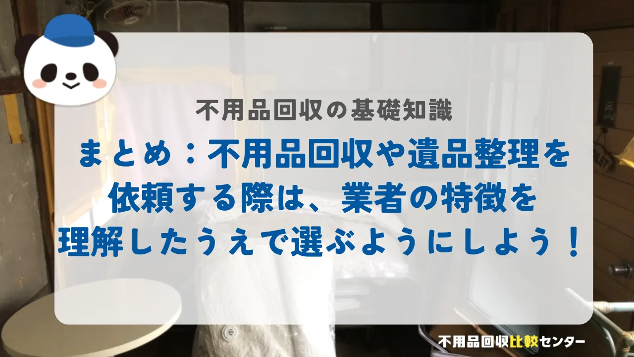 まとめ：不用品回収や遺品整理を依頼する際は、業者の特徴を理解したうえで選ぶようにしよう！