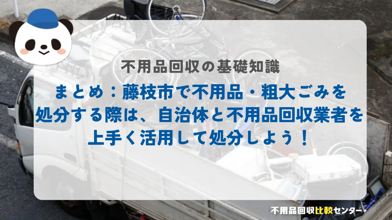 まとめ:藤枝市で不用品・粗大ごみを処分する際は、自治体と不用品回収業者を上手く活用して処分しよう!