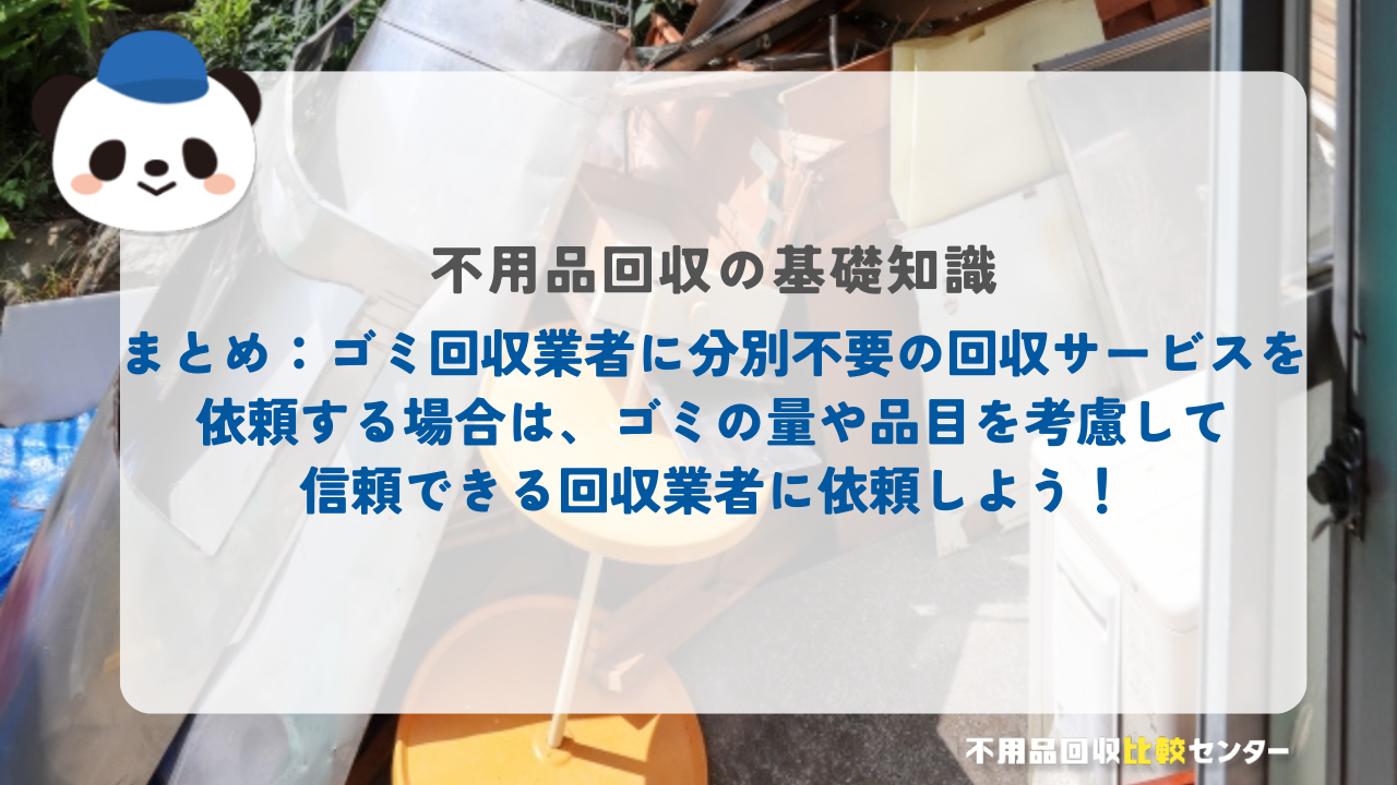 まとめ：ゴミ回収業者に分別不要の回収サービスを依頼する場合は、ゴミの量や品目を考慮して信頼できる回収業者に依頼しよう！