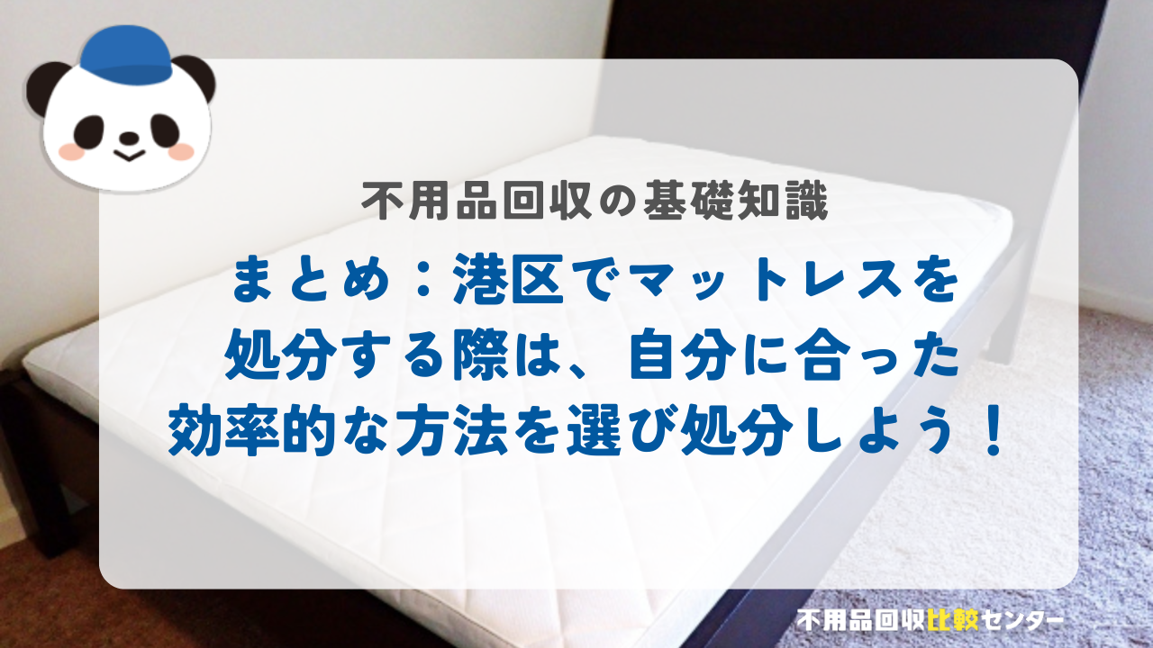 まとめ：港区でマットレスを処分する際は、自分に合った効率的な方法を選び処分しよう！