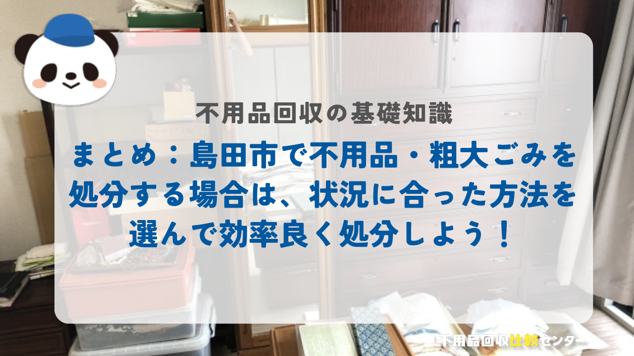 まとめ：島田市で不用品・粗大ごみを処分する場合は、状況に合った方法を選んで効率良く処分しよう！