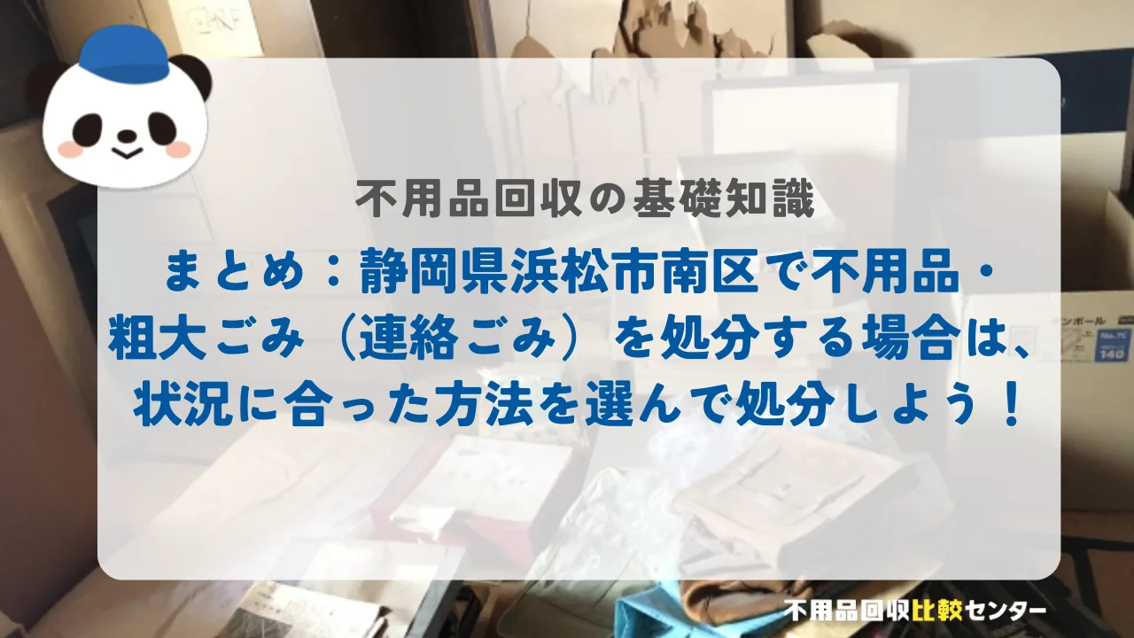 まとめ：静岡県浜松市南区で不用品・粗大ごみ（連絡ごみ）を処分する場合は、状況に合った方法を選んで処分しよう！