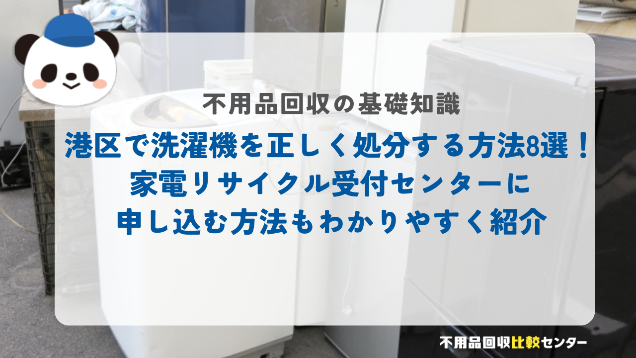港区で洗濯機を正しく処分する方法8選！家電リサイクル受付センターに申し込む方法もわかりやすく紹介