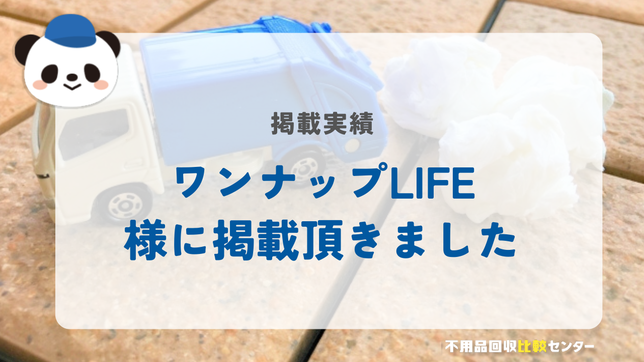 不用品・粗大ゴミ回収・ゴミ屋敷清掃・遺品整理の「ワンナップLIFE」に掲載されました！