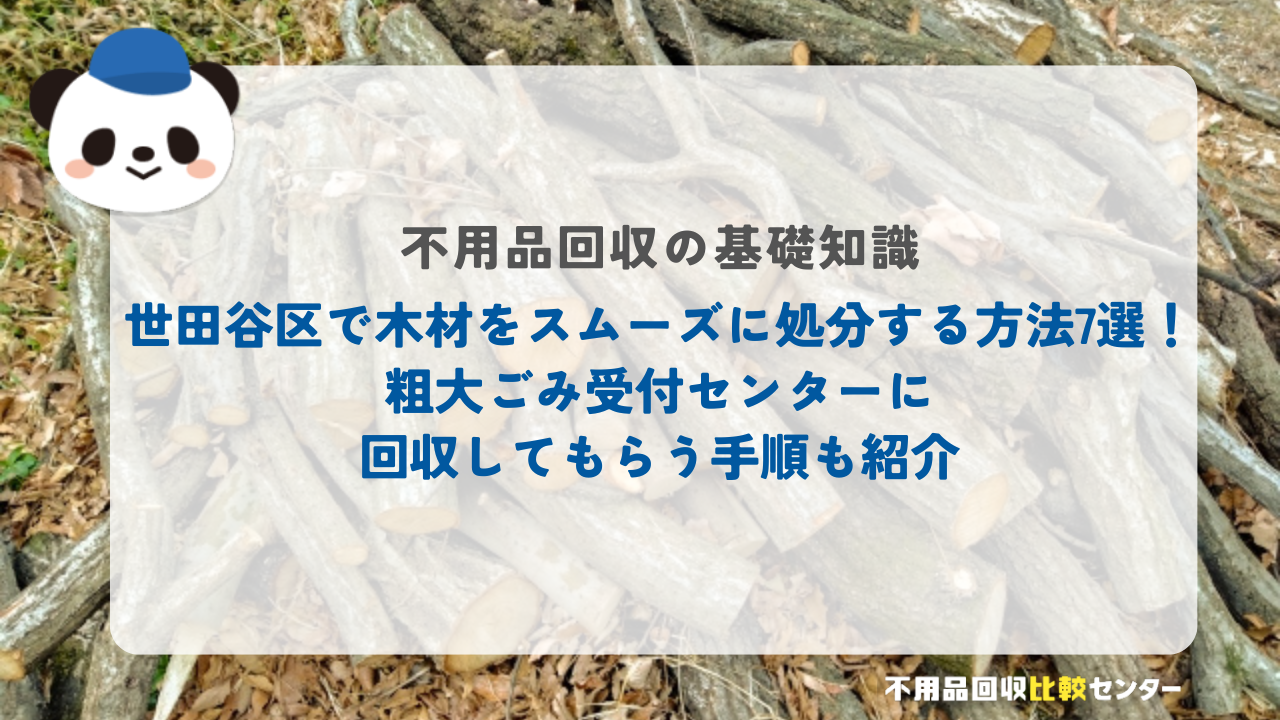 世田谷区で木材をスムーズに処分する方法7選！粗大ごみ受付センターに回収してもらう手順も紹介