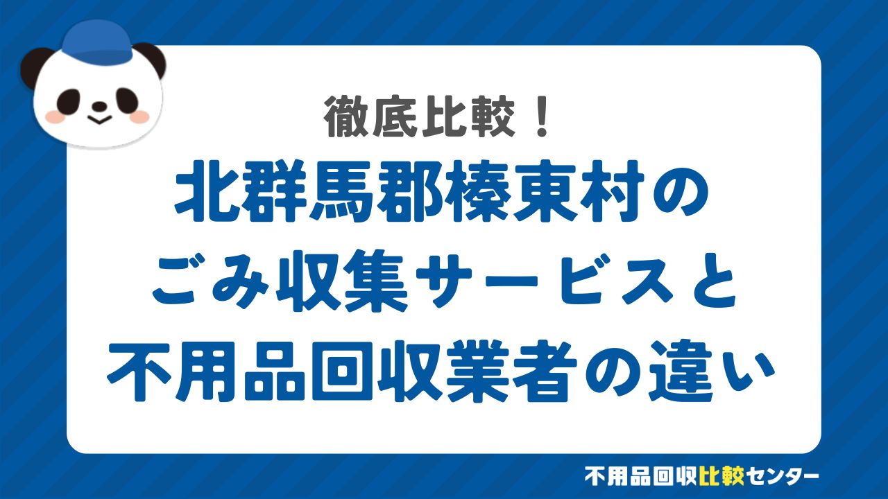 北群馬郡榛東村のごみ収集サービスと不用品回収業者の違いを徹底比較！