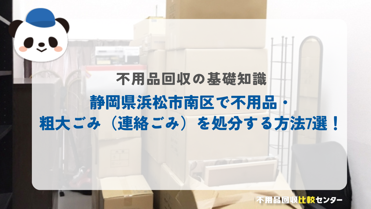 静岡県浜松市南区で不用品・粗大ごみ（連絡ごみ）を処分する方法7選！