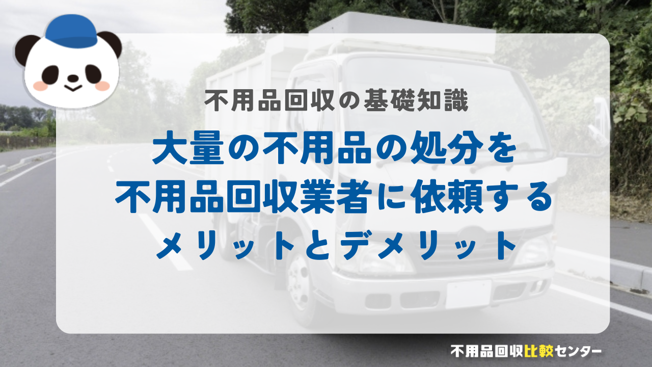 大量の不用品の処分を不用品回収業者に依頼するメリットとデメリット