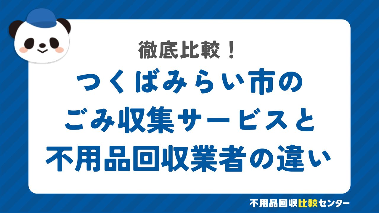 つくばみらい市のごみ収集サービスと不用品回収業者の違いを徹底比較！