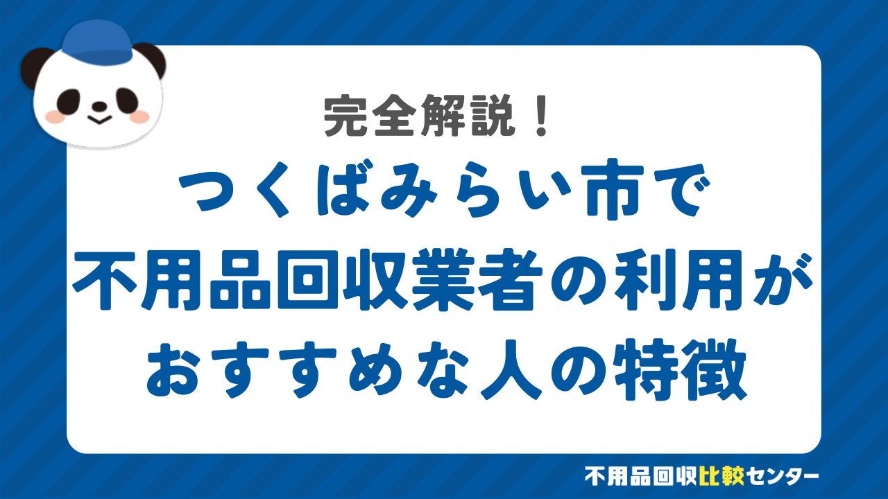 つくばみらい市で不用品回収業者の利用がおすすめな人の特徴