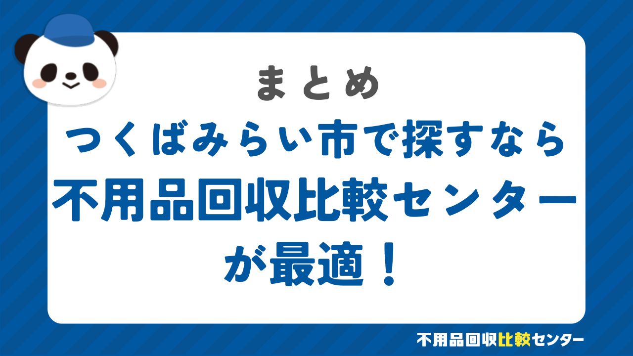 まとめ：つくばみらい市で不用品回収サービスを提供する業者は不用品回収比較センターで見つけよう！
