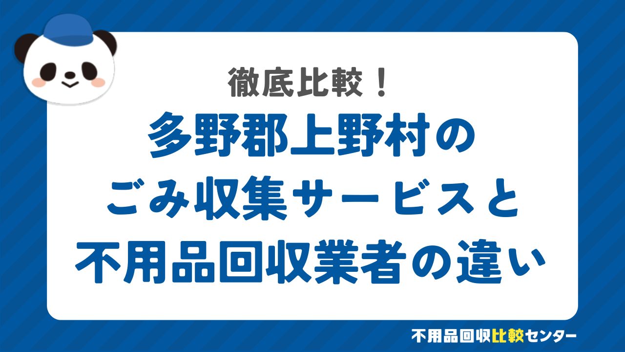 多野郡上野村のごみ収集サービスと不用品回収業者の違いを徹底比較！