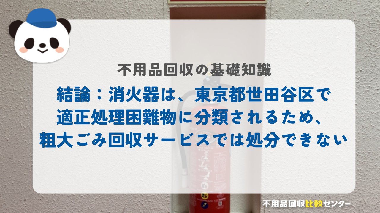 結論：消火器は、東京都世田谷区で適正処理困難物に分類されるため、粗大ごみ回収サービスでは処分できない