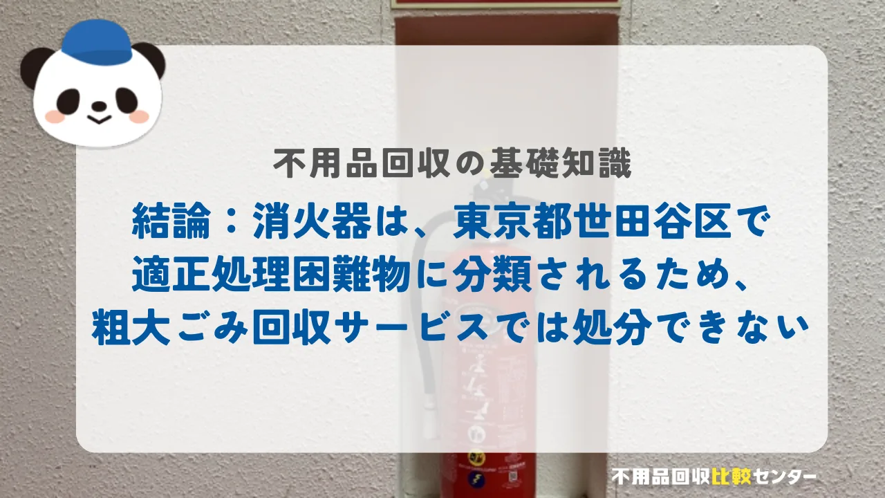 結論：消火器は、世田谷区で適正処理困難物に分類されるため、粗大ごみ回収サービスでは処分できない