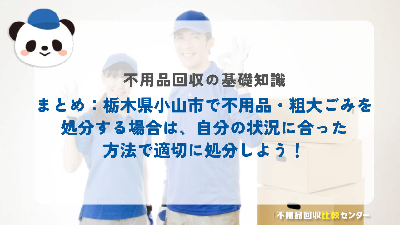 まとめ：栃木県小山市で不用品・粗大ごみを処分する場合は、自分の状況に合った方法で適切に処分しよう！