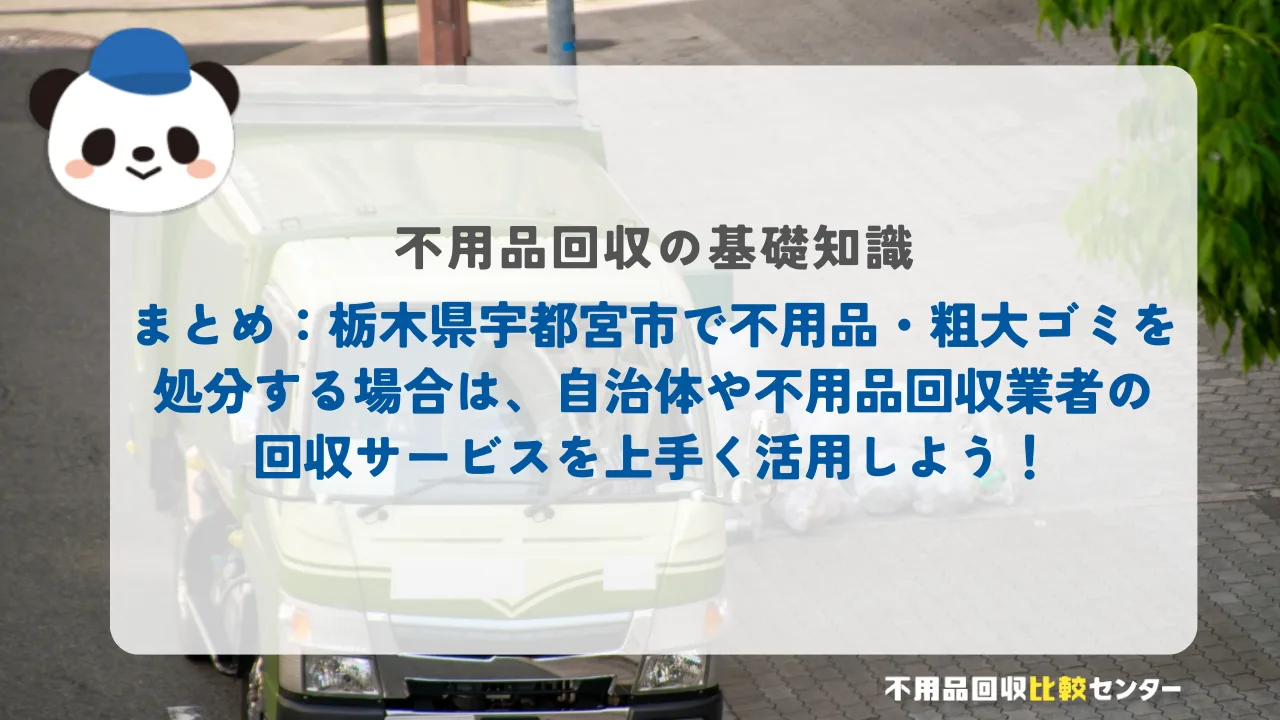 まとめ：栃木県宇都宮市で不用品・粗大ゴミを処分する場合は、自治体や不用品回収業者の回収サービスを上手く活用しよう！