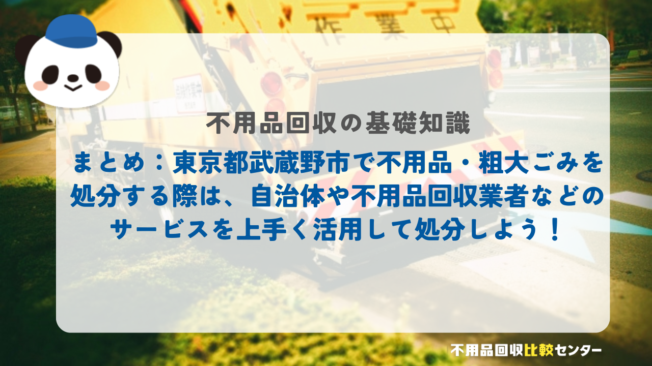 まとめ：東京都武蔵野市で不用品・粗大ごみを処分する際は、自治体や不用品回収業者などのサービスを上手く活用して処分しよう！