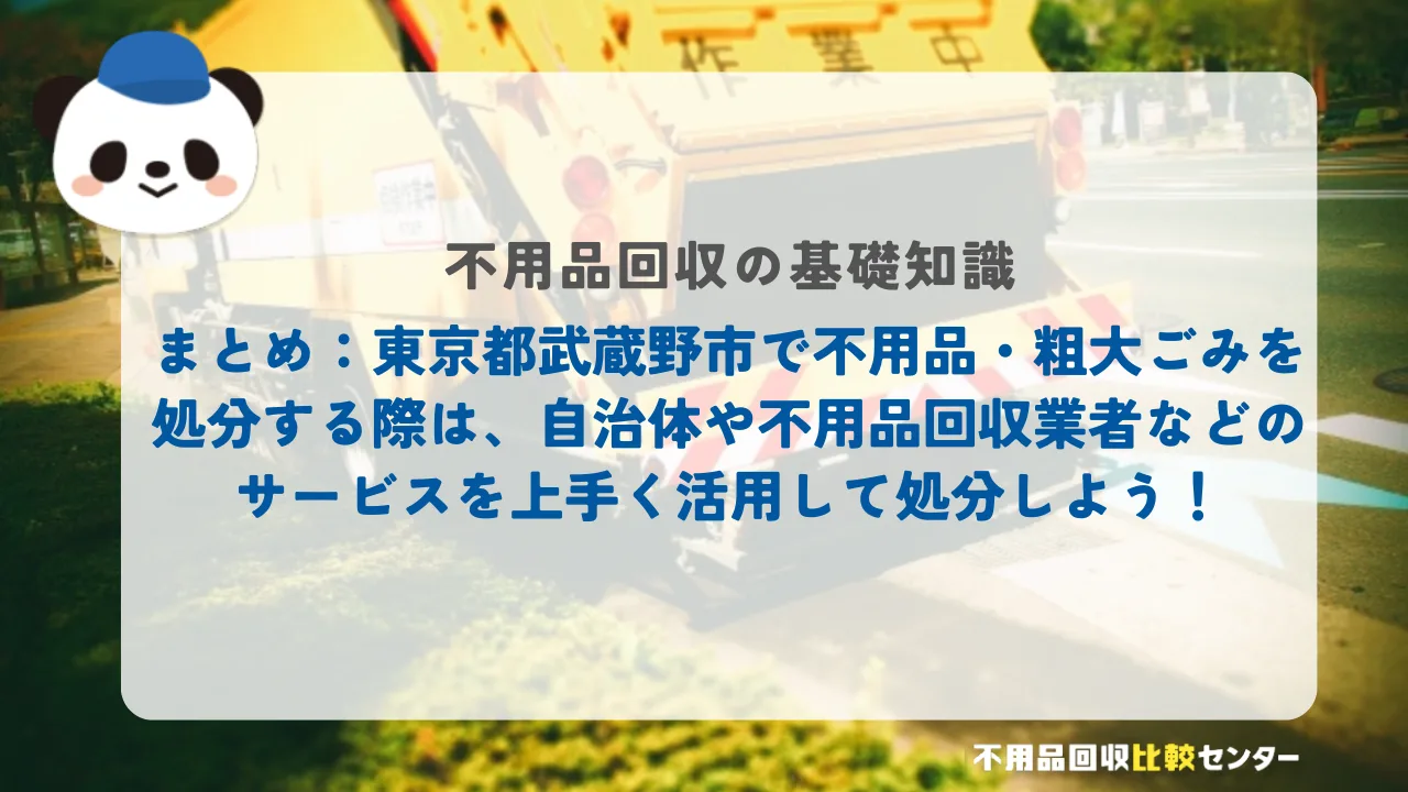 まとめ：東京都武蔵野市で不用品・粗大ごみを処分する際は、自治体や不用品回収業者などのサービスを上手く活用して処分しよう！