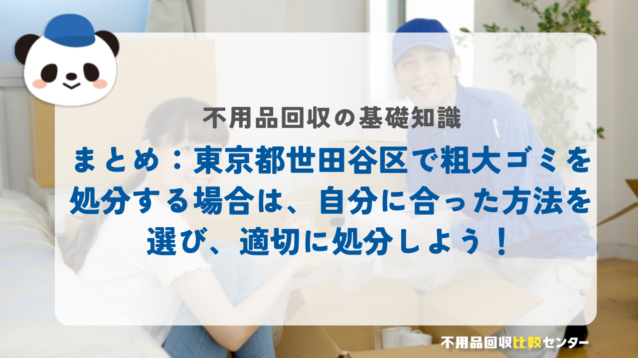 まとめ：東京都世田谷区で粗大ゴミを処分する場合は、自分に合った方法を選び、適切に処分しよう！