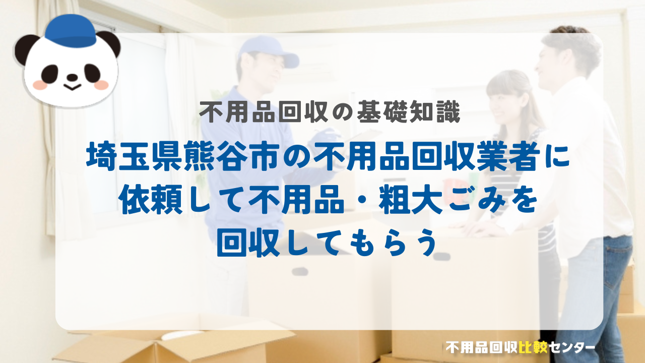 埼玉県熊谷市の不用品回収業者に依頼して不用品・粗大ごみを回収してもらう