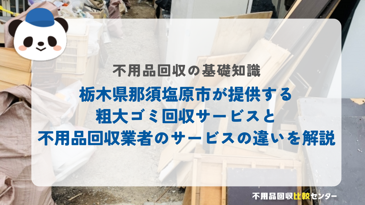 栃木県那須塩原市が提供する粗大ゴミ回収サービスと不用品回収業者のサービスの違いを解説