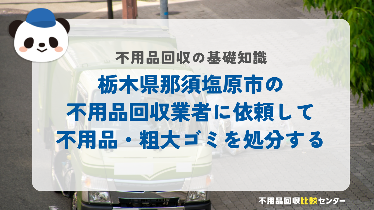 栃木県那須塩原市の不用品回収業者に依頼して不用品・粗大ゴミを処分する