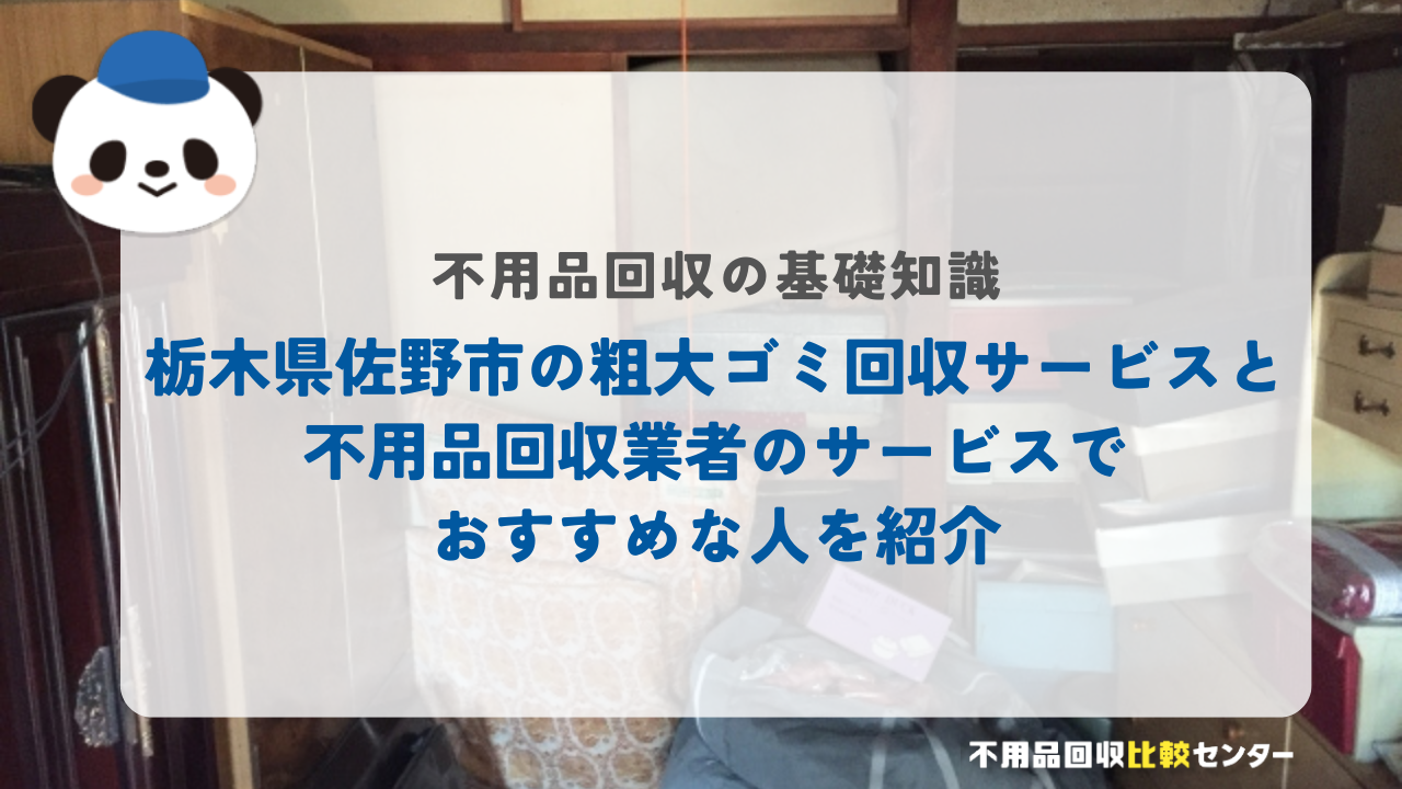 栃木県佐野市の粗大ゴミ回収サービスと不用品回収業者のサービスでおすすめな人を紹介