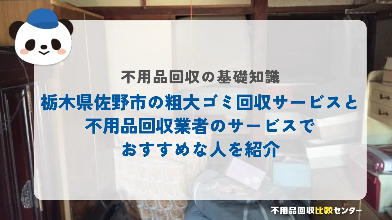 栃木県佐野市の粗大ゴミ回収サービスと不用品回収業者のサービスでおすすめな人を紹介