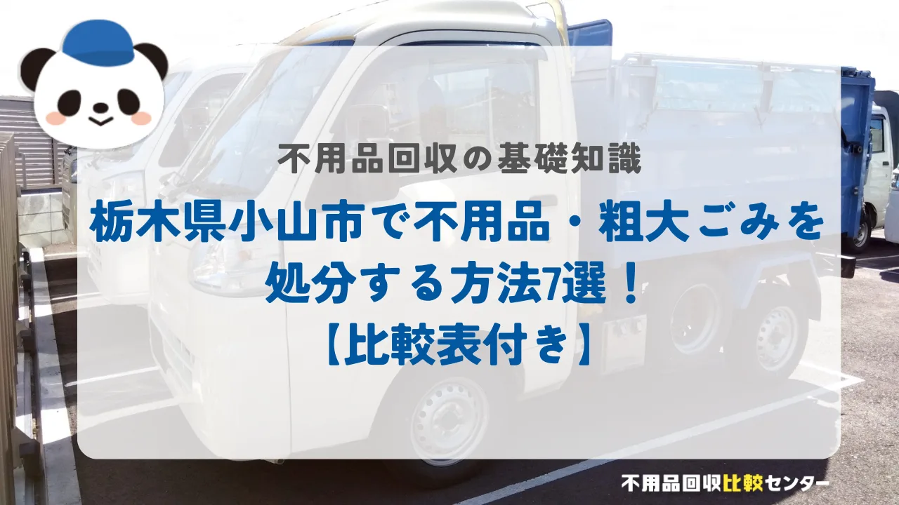 栃木県小山市で不用品・粗大ごみを処分する方法7選！【比較表付き】
