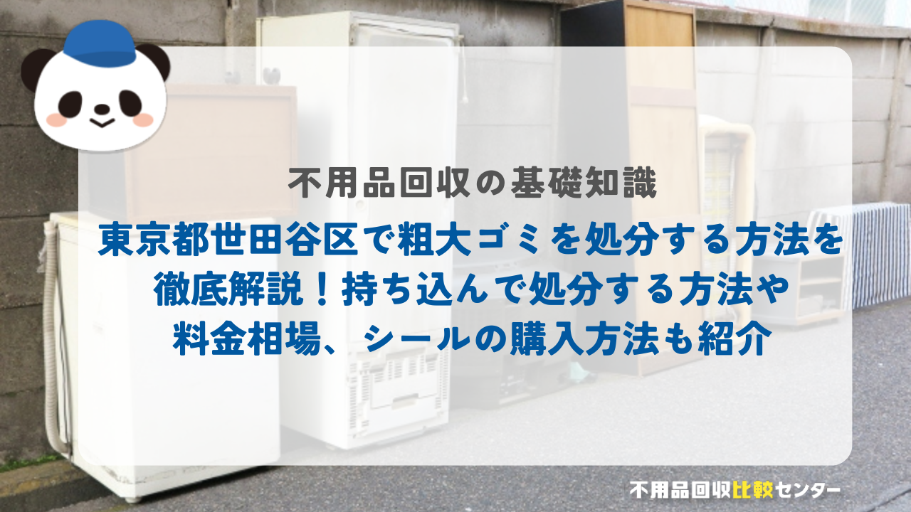 東京都世田谷区で粗大ゴミを処分する方法を徹底解説！持ち込んで処分する方法や料金相場、シールの購入方法も紹介