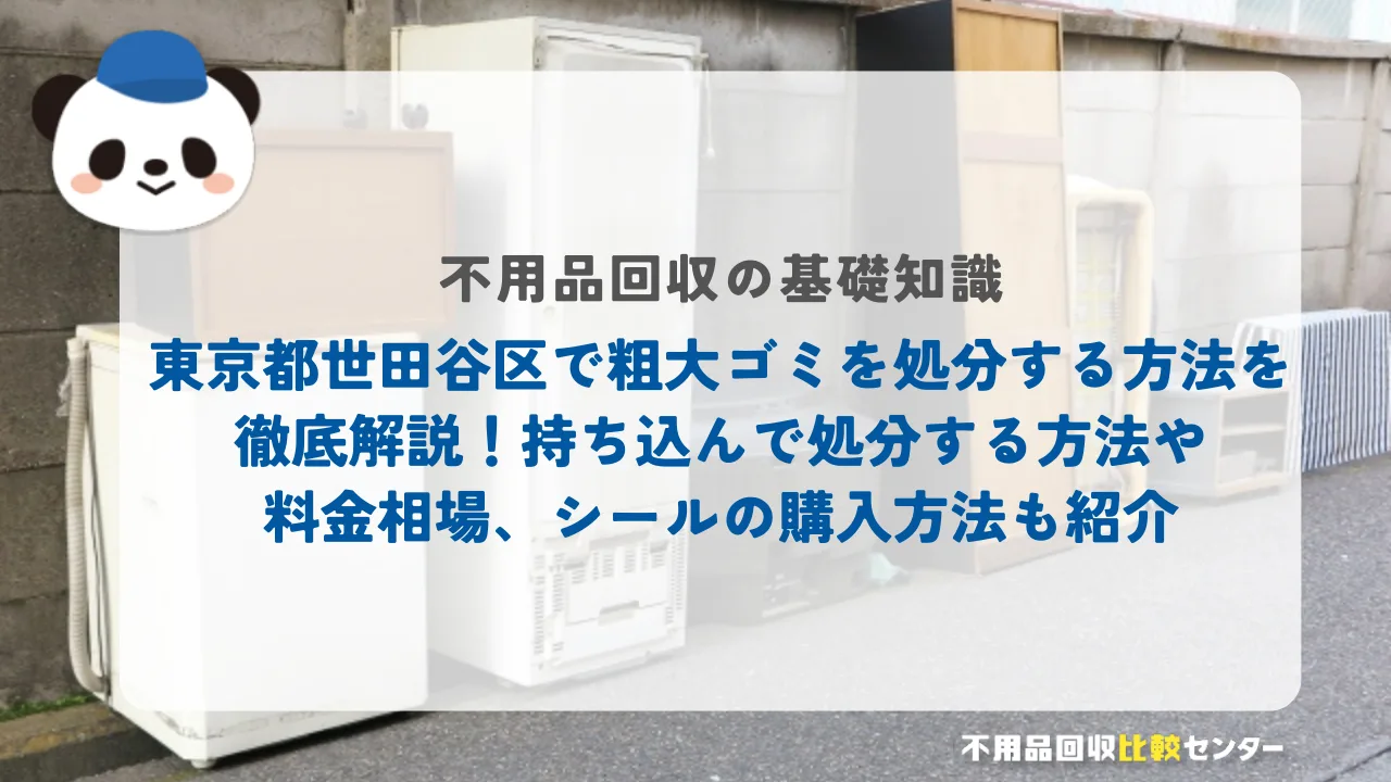 東京都世田谷区で粗大ゴミを処分する方法を徹底解説！持ち込んで処分する方法や料金相場、シールの購入方法も紹介