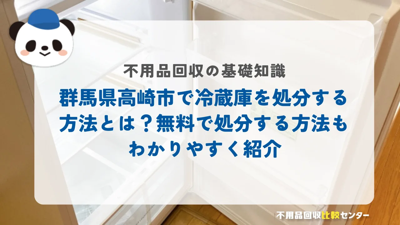 群馬県高崎市で冷蔵庫を処分する方法とは？無料で処分する方法もわかりやすく紹介