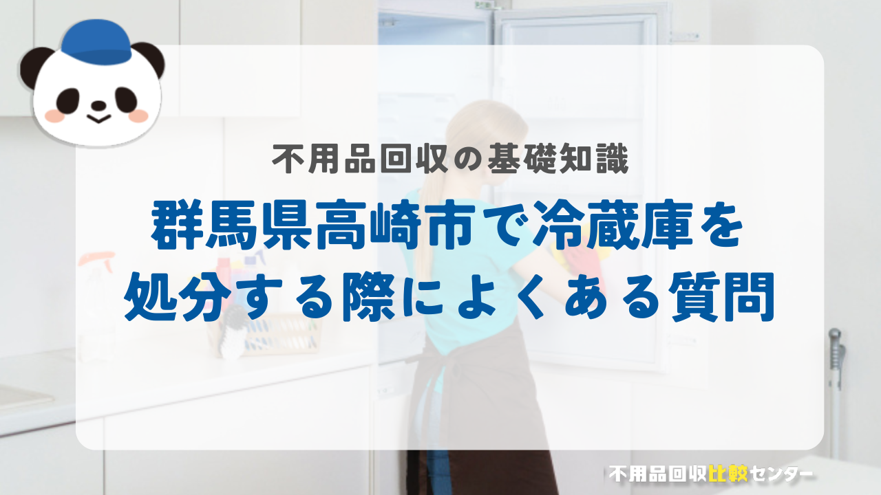 群馬県高崎市で冷蔵庫を処分する際によくある質問