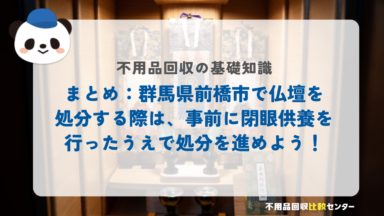 まとめ：群馬県前橋市で仏壇を処分する際は、事前に閉眼供養を行ったうえで処分を進めよう！