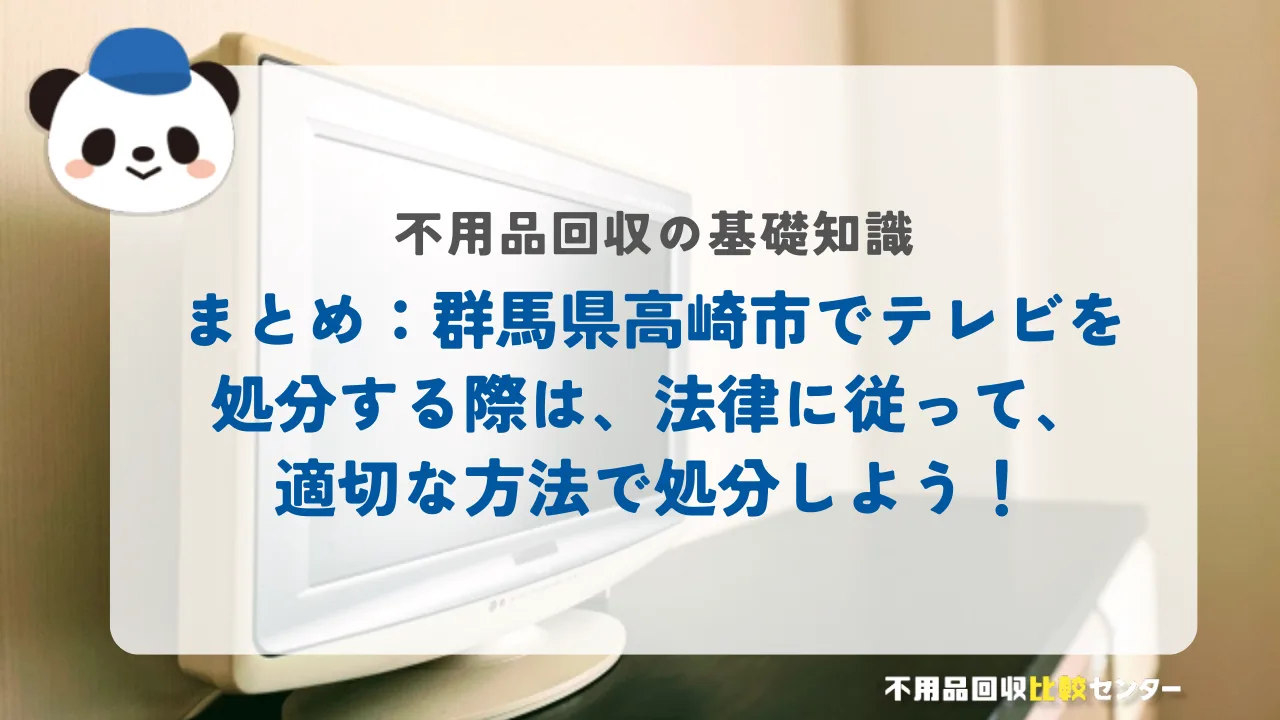 まとめ：高崎市でテレビを処分する際は、法律に従って、適切な方法で処分しよう！