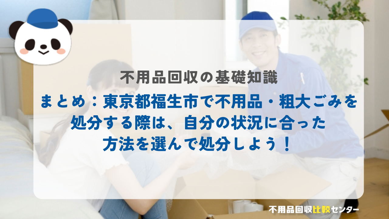 まとめ：東京都福生市で不用品・粗大ごみを処分する際は、自分の状況に合った方法を選んで処分しよう！