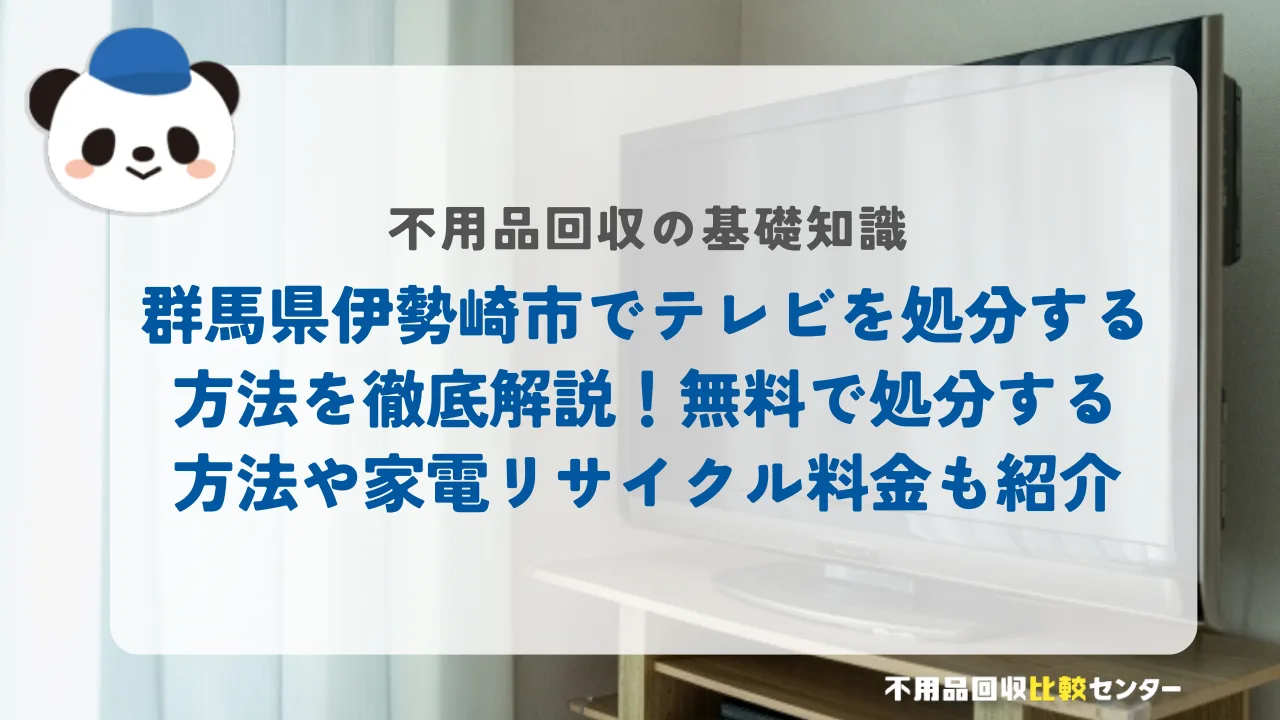 群馬県伊勢崎市でテレビを処分する方法を徹底解説！無料で処分する方法や家電リサイクル料金も紹介